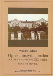 Okładka książki Opieka instytucjonalna na Lubelszczyźnie w XIX wieku. Szpitale i przytułki Wiesław Partyka