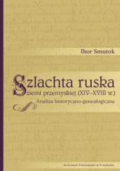 Okładka książki Szlachta ruska ziemi przemyskiej  (XIV-XVIII w.).  Analiza historyczno-genealogiczna Ihor Smutok