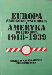 Europa Środkowo-Wschodnia i Ameryka Południowa 1918-1939. Szkice o nacjonalizmie ekonomicznym