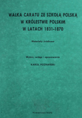 Okładka książki Walka caratu ze szkołą polską w Królestwie Polskim w latach 1831-1870. Materiały źródłowe Karol Poznański