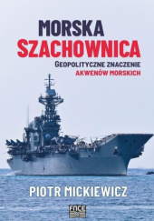 Okładka książki Morska szachownica. Geopolityczne znaczenie akwenów morskich Piotr Mickiewicz