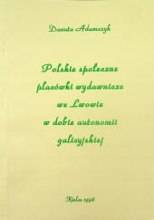 Okładka książki Polskie społeczne placówki wydawnicze we Lwowie w dobie autonomii galicyjskiej Danuta Adamczyk