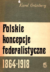 Okładka książki Polskie koncepcje federalistyczne 1864-1918 Karol Grünberg