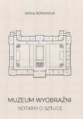 Okładka książki Muzeum wyobraźni. Notatki o sztuce Anna Romaniuk