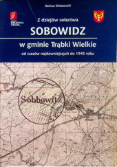 Okładka książki Z dziejów sołectwa Sobowidz w gminie Trąbki Wielkie od czasów najdawniejszych do 1945 roku Dariusz Dolatowski