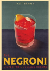 Okładka książki The Negroni: A Love Affair with a Classic Cocktail Matthew Hranek