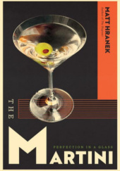 Okładka książki The Martini: Perfection in a Glass Matthew Hranek