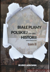 Białe plamy polskiej i nie tylko Historii. Szkice historyczne. Tom II