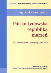 Okładka książki Polsko-żydowska republika marzeń. O "Chwilce Dzieci i Młodzieży" (1925-1937) Agnieszka Karczewska