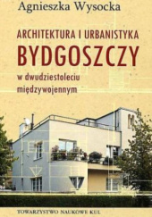 Okładka książki Architektura i urbanistyka Bydgoszczy w dwudziestoleciu międzywojennym Agnieszka Wysocka