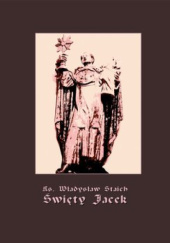 Okładka książki Święty Jacek - pierwszy Ślązak w chwale błogosławionych Władysław Staich