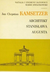 Okładka książki Jan Chrystian Kamsetzer architekt Stanisława Augusta Natalia Batowska, Zygmunt Batowski, Marek Kwiatkowski