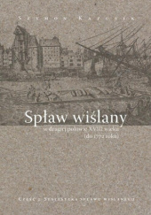 Okładka książki Spław wiślany w drugiej połowie XVIII wieku (do 1772 roku). Cz. 2: Statystyka spławu wiślanego Szymon Kazusek