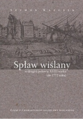 Okładka książki Spław wiślany w drugiej połowie XVIII wieku (do 1772 roku). Cz. 1: Charakterystyka spławu wiślanego Szymon Kazusek