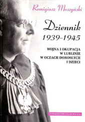 Okładka książki Dziennik 1939-1945. Wojna i okupacja w Lublinie w oczach dorosłych i dzieci Remigiusz Moszyński
