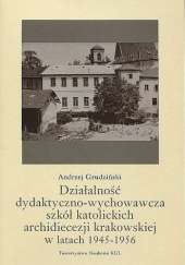 Okładka książki Działalność dydaktyczno-wychowawcza szkół katolickich archidiecezji krakowskiej w latach 1945-1956 Andrzej Grudziński
