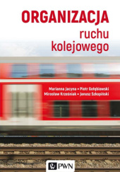 Okładka książki Organizacja ruchu kolejowego Piotr Gołębiowski, Marianna Jacyna, Mirosław Krześniak, Janusz Szkopiński