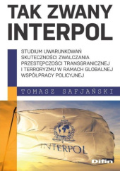 Tak zwany Interpol. Studium uwarunkowań skuteczności zwalczania przestępczości transgranicznej i terroryzmu w ramach globalnej współpracy policyjnej