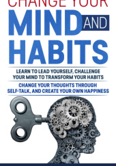 Okładka książki Change Your Mind and Habits: Learn to Lead Yourself, Challenge Your Mind to Transform Your Habits, Change Your Thoughts Through Self-Talk, and Create Your Own Happiness Stephen David Brain