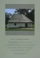Okładka książki Edukacja zdrowotna w szkołach powszechnych powiatu tarnowskiego w latach 1918-1975 Barbara Dagmara Niziołek