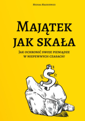 Okładka książki Majątek jak skała. Jak ochronić swoje pieniądze w niepewnych czasach? Michał Mackiewicz