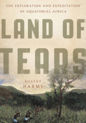 Okładka książki Land of Tears: The Exploration and Exploitation of Equatorial Africa Robert Harms