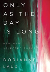 Okładka książki Only As the Day Is Long: New and Selected Poems Dorianne Laux