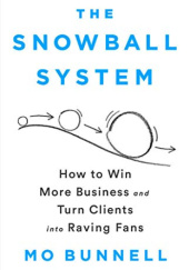 Okładka książki The Snowball System: How to Win More Business and Turn Clients into Raving Fans Mo Bunnell