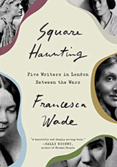 Okładka książki Square Haunting: Five Writers in London Between the Wars Francesca Wade