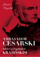 Okładka książki Ambasador cesarski. Szkice o Zygmuncie Krasińskim. Janusz Węgiełek