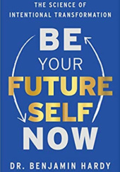 Okładka książki Be Your Future Self Now: The Science of Intentional Transformation Benjamin Hardy