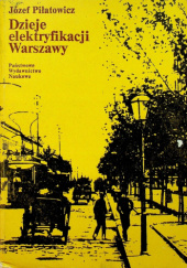 Okładka książki Dzieje elektryfikacji Warszawy Józef Piłatowicz