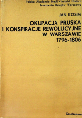 Okładka książki Okupacja pruska i konspiracje rewolucyjne w Warszawie 1796-1806 Jan Kosim