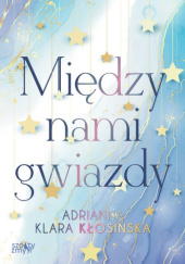 Okładka książki Między nami gwiazdy Adrianna Klara Kłosińska