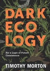 Okładka książki Dark Ecology: For a Logic of Future Coexistence Timothy Morton