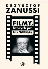 Okładka książki Filmy, których już nie nakręcę Krzysztof Zanussi