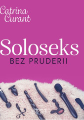 Okładka książki Soloseks bez pruderii: jak, gdzie i czym? – przewodnik dla osób z cipką Natalia Dziadura vel Catrina Curant