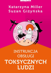 Okładka książki Instrukcja obsługi toksycznych ludzi Suzan Giżyńska, Katarzyna Miller