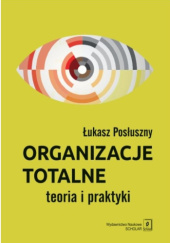 Okładka książki Organizacje totalne. Teoria i praktyka Łukasz Posłuszny