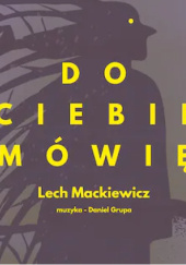 Okładka książki Do ciebie mówię Lech Mackiewicz