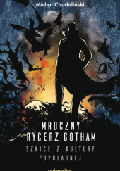 Okładka książki Mroczny Rycerz Gotham. Szkice z kultury popularnej Michał Chudoliński