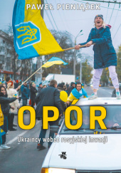 Okładka książki Opór. Ukraińcy wobec rosyjskiej inwazji Paweł Pieniążek
