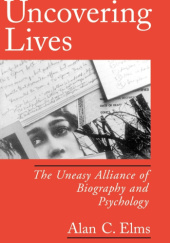 Okładka książki Uncovering Lives: The Uneasy Alliance of Biography and Psychology Alan C. Elms