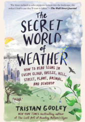 Okładka książki The Secret World of Weather: How to Read Signs in Every Cloud, Breeze, Hill, Street, Plant, Animal, and Dewdrop Tristan Gooley