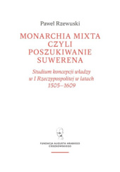 Okładka książki Monarchia mixta, czyli poszukiwanie suwerena. Studium koncepcji władzy w I Rzeczypospolitej w latach 1505-1609 Paweł Rzewuski