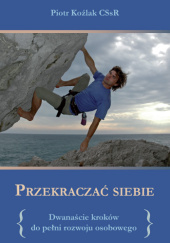 Okładka książki Przekraczać siebie. Dwanaście kroków do pełni rozwoju osobowego Piotr Koźlak CSsR
