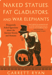 Okładka książki Naked Statues, Fat Gladiators, and War Elephants: Frequently Asked Questions about the Ancient Greeks and Romans Garrett Ryan