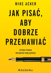 Okładka książki Jak pisać, aby dobrze przemawiać. Sztuka pisania wystąpień publicznych Mike Acker