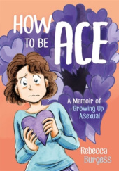 Okładka książki How to Be Ace: A Memoir of Growing Up Asexual Rebecca Burgess