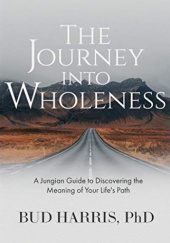 Okładka książki The Journey into Wholeness: A Jungian Guide to Discovering the Meaning of Your Life's Path Bud Harris